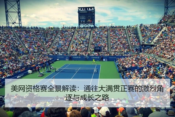 美网资格赛全景解读：通往大满贯正赛的激烈角逐与成长之路